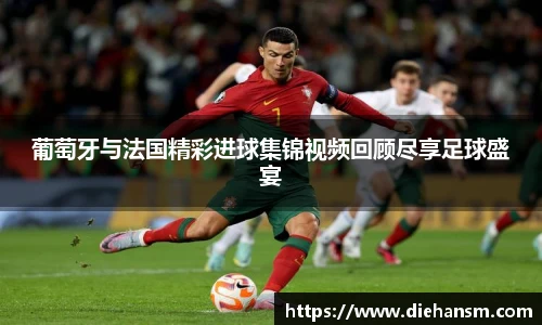 葡萄牙与法国精彩进球集锦视频回顾尽享足球盛宴