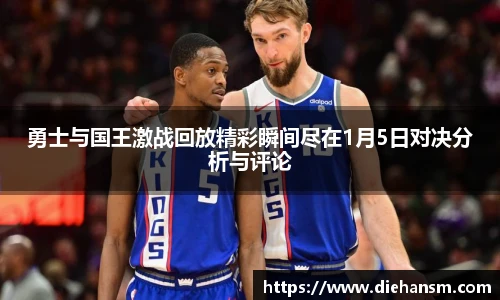 勇士与国王激战回放精彩瞬间尽在1月5日对决分析与评论