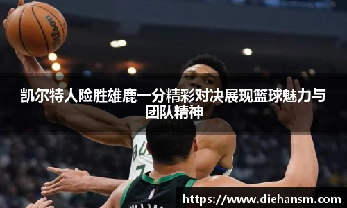 凯尔特人险胜雄鹿一分精彩对决展现篮球魅力与团队精神